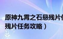 原神九霄之石悬残片任务怎么做（九霄之石悬残片任务攻略）