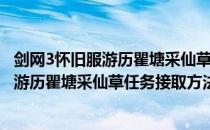 剑网3怀旧服游历瞿塘采仙草任务在哪接（剑网3缘起怀旧服游历瞿塘采仙草任务接取方法）