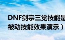 DNF剑宗三觉技能是什么（剑宗真觉醒三觉被动技能效果演示）