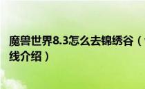 魔兽世界8.3怎么去锦绣谷（wow8.3联盟部落前往锦绣谷路线介绍）