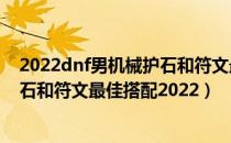 2022dnf男机械护石和符文最佳搭配是什么（dnf男机械护石和符文最佳搭配2022）