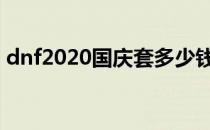 dnf2020国庆套多少钱 dnf2020国庆套价格