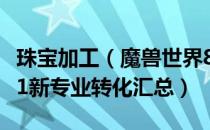 珠宝加工（魔兽世界8.1专业转化大全 wow8.1新专业转化汇总）