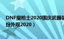 DNF魔枪士2020国庆武器装扮好看吗（魔枪士国庆武器装扮外观2020）