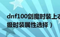 dnf100剑魔时装上衣选什么技能（剑魔100级时装属性选择）