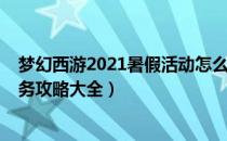 梦幻西游2021暑假活动怎么玩（梦幻西游2021暑假活动任务攻略大全）