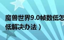 魔兽世界9.0帧数低怎么解决（WOW9.0帧数低解决办法）