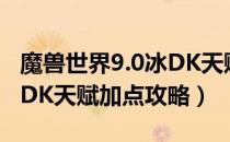 魔兽世界9.0冰DK天赋怎么加点（wow9.0冰DK天赋加点攻略）