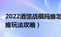 2022酒馆战棋玛维怎么玩（2022酒馆战棋玛维玩法攻略）