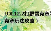 LOL12.2打野雷克塞怎么玩（LOL12.2打野雷克塞玩法攻略）