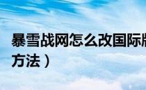 暴雪战网怎么改国际版（暴雪战网改成国际版方法）