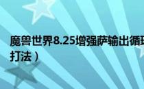 魔兽世界8.25增强萨输出循环怎么打（8.25增强萨输出循环打法）