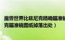 魔兽世界比兹尼克精确瞄准镜怎么获得（wow怀旧服比兹尼克瞄准镜图纸掉落出处）