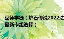 巫师学徒（炉石传说2022法师狂野卡组搭配 2022法师狂野最新卡组选择）