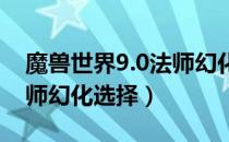 魔兽世界9.0法师幻化哪个好看（wow9.0法师幻化选择）