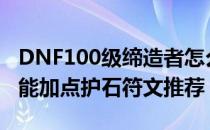 DNF100级缔造者怎么加点（缔造者100级技能加点护石符文推荐）