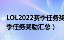 LOL2022赛季任务奖励是什么（LOL2022赛季任务奖励汇总）