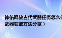 神佑释放古代武器任务怎么做（古代武器任务流程攻略毕业武器获取方法分享）