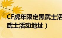 CF虎年限定黑武士活动网址（CF虎年限定黑武士活动地址）