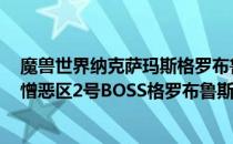 魔兽世界纳克萨玛斯格罗布鲁斯怎么打（wow怀旧服naxx憎恶区2号BOSS格罗布鲁斯攻略）