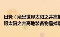 日灸（魔兽世界太阳之井高地掉落装备大全 wow70tbc怀旧服太阳之井高地装备物品掉落列表）