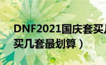 DNF2021国庆套买几套合适（2021国庆套买几套最划算）