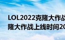 LOL2022克隆大作战什么时候上线（LOL克隆大作战上线时间2022）