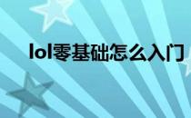 lol零基础怎么入门（lol新手如何入门）