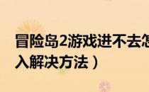 冒险岛2游戏进不去怎么办（游戏弹窗无法进入解决方法）