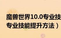 魔兽世界10.0专业技能怎么提升（wow10.0专业技能提升方法）