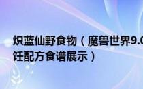 炽蓝仙野食物（魔兽世界9.0烹饪食谱大全 wow9.0版本烹饪配方食谱展示）