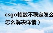 csgo帧数不稳定怎么解决（csgo帧数不稳定怎么解决详情）