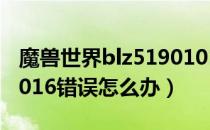 魔兽世界blz51901016怎么解决（blz51901016错误怎么办）