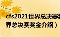 cfs2021世界总决赛奖金是多少（cfs2021世界总决赛奖金介绍）