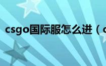 csgo国际服怎么进（csgo国际服进入方法）