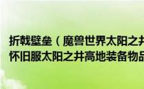 折戟壁垒（魔兽世界太阳之井高地掉落装备大全 wow70tbc怀旧服太阳之井高地装备物品掉落列表）