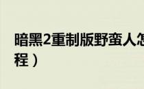 暗黑2重制版野蛮人怎么开荒（野蛮人开荒教程）