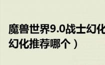 魔兽世界9.0战士幻化推荐（魔兽世界9.0战士幻化推荐哪个）