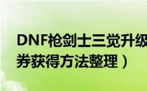 DNF枪剑士三觉升级券怎么获得（DNF升级券获得方法整理）