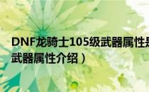 DNF龙骑士105级武器属性是什么（DNF龙骑士105级史诗武器属性介绍）