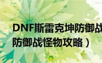 DNF斯雷克坤防御战怎么打（普雷斯雷克坤防御战怪物攻略）