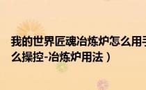 我的世界匠魂冶炼炉怎么用手机版（我的世界匠魂冶炼炉怎么操控-冶炼炉用法）