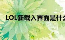 LOL新载入界面是什么（新载入界面介绍）