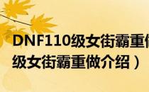 DNF110级女街霸重做技能有哪些（DNF110级女街霸重做介绍）