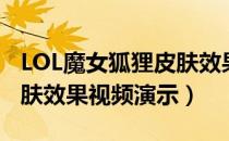 LOL魔女狐狸皮肤效果预览（LOL魔女狐狸皮肤效果视频演示）