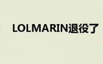 LOLMARIN退役了（MARIN退役详情）