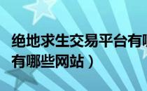 绝地求生交易平台有哪些（绝地求生交易平台有哪些网站）