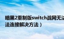 暗黑2重制版switch战网无法连接怎么解决（switch战网无法连接解决方法）