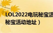 LOL2022电玩秘宝活动网址（LOL2022电玩秘宝活动地址）