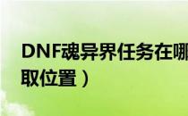 DNF魂异界任务在哪接（DNF魂异界任务接取位置）